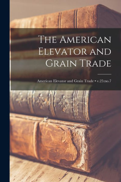 The American Elevator And Grain Trade; V.25: No.7