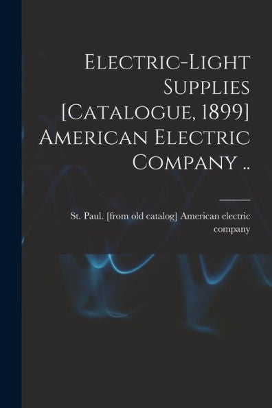 Electric-Light Supplies [Catalogue, 1899] American Electric Company ..