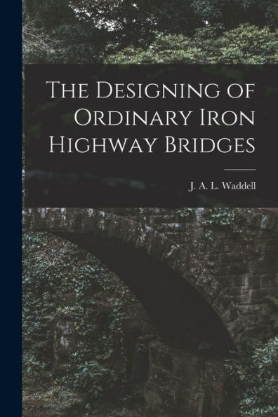 The Designing Of Ordinary Iron Highway Bridges [Microform]