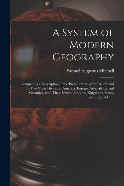 A System Of Modern Geography [Microform]: Comprising A Description Of The Present State Of The World And Its Five Great Divisions; America, Europe, ... Kingdoms, States, Territories, &C. ...