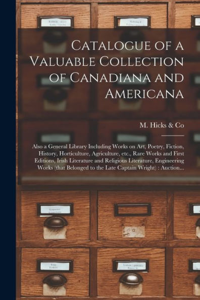 Catalogue Of A Valuable Collection Of Canadiana And Americana [Microform]: Also A General Library Including Works On Art, Poetry, Fiction, History, ... Editions, Irish Literature And Religious...
