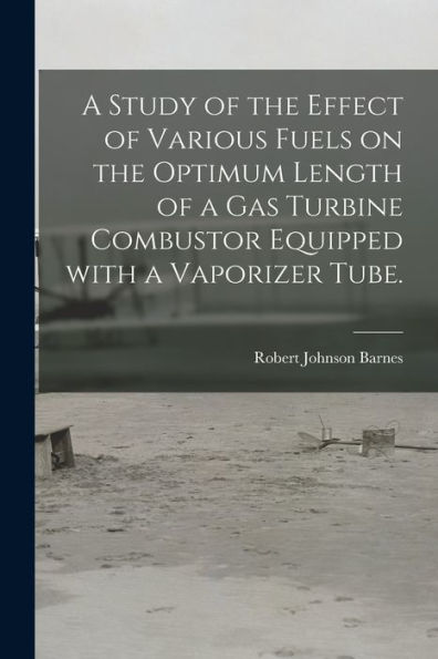 A Study Of The Effect Of Various Fuels On The Optimum Length Of A Gas Turbine Combustor Equipped With A Vaporizer Tube.
