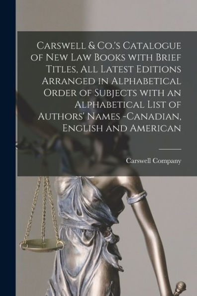 Carswell & Co.'S Catalogue Of New Law Books With Brief Titles, All Latest Editions Arranged In Alphabetical Order Of Subjects With An Alphabetical ... -Canadian, English And American [Microform]