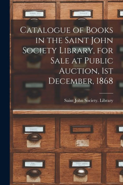 Catalogue Of Books In The Saint John Society Library, For Sale At Public Auction, 1St December, 1868 [Microform]
