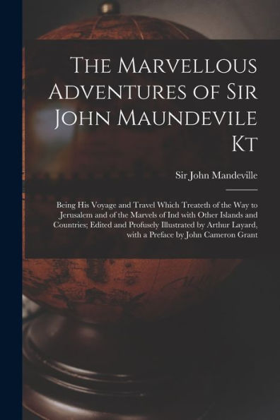 The Marvellous Adventures Of Sir John Maundevile Kt: Being His Voyage And Travel Which Treateth Of The Way To Jerusalem And Of The Marvels Of Ind With ... By Arthur Layard, With A Preface By...
