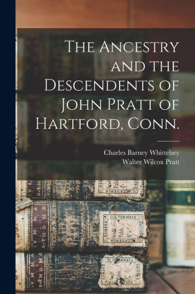 The Ancestry And The Descendents Of John Pratt Of Hartford, Conn.
