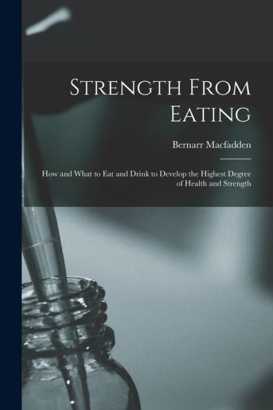 Strength From Eating: How And What To Eat And Drink To Develop The Highest Degree Of Health And Strength