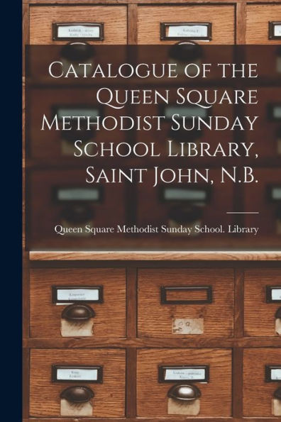 Catalogue Of The Queen Square Methodist Sunday School Library, Saint John, N.B. [Microform]