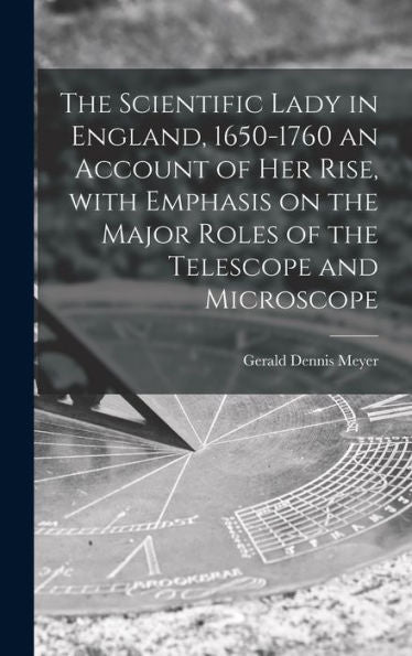 The Scientific Lady In England, 1650-1760 An Account Of Her Rise, With Emphasis On The Major Roles Of The Telescope And Microscope