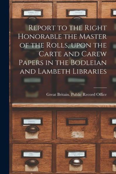 Report To The Right Honorable The Master Of The Rolls, Upon The Carte And Carew Papers In The Bodleian And Lambeth Libraries