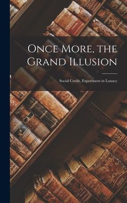 Once More, The Grand Illusion: Social Credit, Experiment In Lunacy