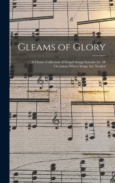 Gleams Of Glory: A Choice Collection Of Gospel Songs Suitable For All Occasions Where Songs Are Needed