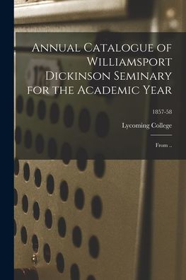 Annual Catalogue Of Williamsport Dickinson Seminary For The Academic Year: From ..; 1857-58