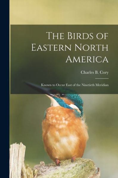 The Birds Of Eastern North America: Known To Occur East Of The Ninetieth Meridian