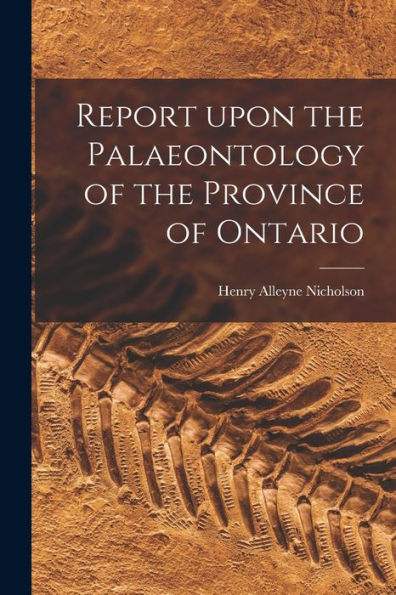 Report Upon The Palaeontology Of The Province Of Ontario [Microform]
