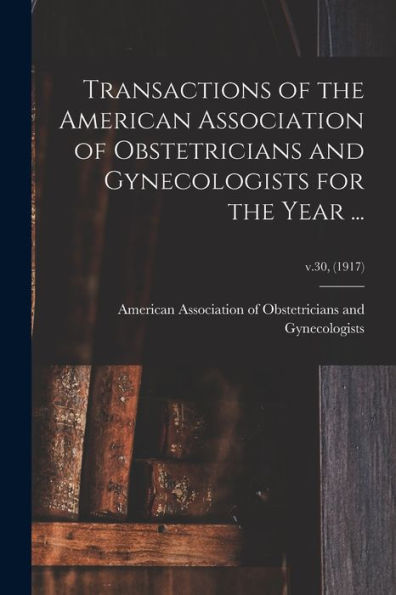 Transactions Of The American Association Of Obstetricians And Gynecologists For The Year ...; V.30, (1917)