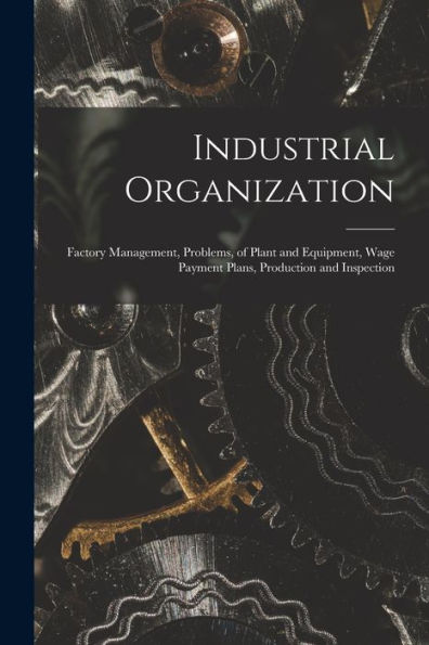 Industrial Organization: Factory Management, Problems, Of Plant And Equipment, Wage Payment Plans, Production And Inspection