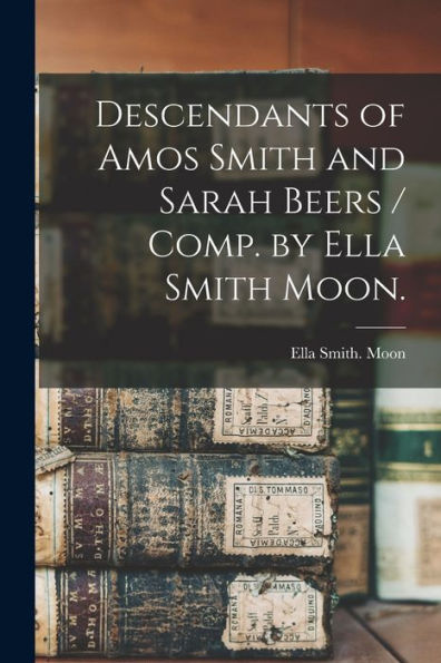 Descendants Of Amos Smith And Sarah Beers / Comp. By Ella Smith Moon.