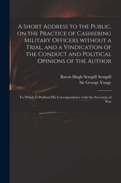 A Short Address To The Public, On The Practice Of Cashiering Military Officers Without A Trial, And A Vindication Of The Conduct And Political ... His Correspondence With The Secretary Of War