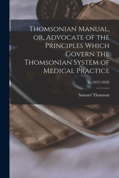 Thomsonian Manual, Or, Advocate Of The Principles Which Govern The Thomsonian System Of Medical Practice; 3, (1837-1838)