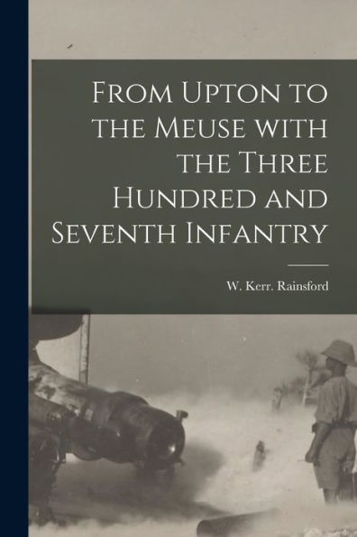 From Upton To The Meuse With The Three Hundred And Seventh Infantry