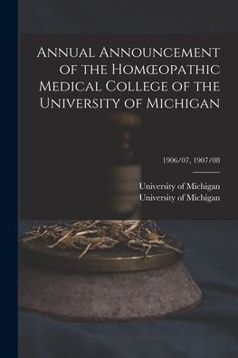 Annual Announcement Of The Homoeopathic Medical College Of The University Of Michigan; 1906/07, 1907/08