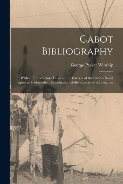 Cabot Bibliography [Microform]: With An Introductory Essay On The Careers Of The Cabots Based Upon An Independent Examination Of The Sources Of Information