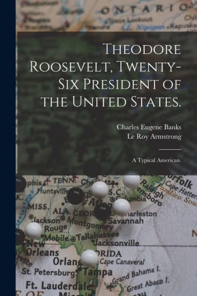 Theodore Roosevelt, Twenty-Six President Of The United States.: A Typical American.