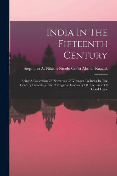 India In The Fifteenth Century: Being A Collection Of Narraives Of Voyages To India In The Century Preceding The Portuguese Discovery Of The Cape Of Good Hope