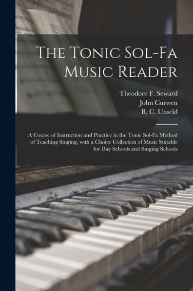 The Tonic Sol-Fa Music Reader: A Course Of Instruction And Practice In The Tonic Sol-Fa Method Of Teaching Singing, With A Choice Collection Of Music Suitable For Day Schools And Singing Schools