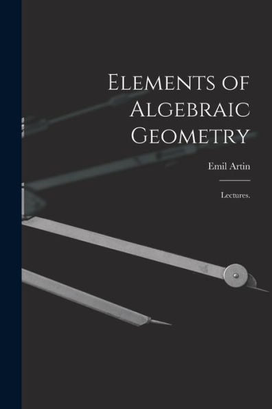 Elements Of Algebraic Geometry; Lectures.