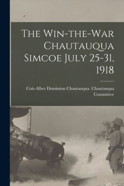 The Win-The-War Chautauqua Simcoe July 25-31, 1918 [Microform]