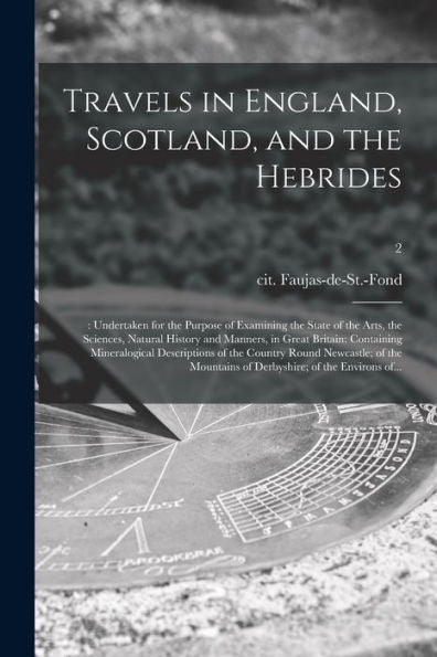 Travels In England, Scotland, And The Hebrides;: Undertaken For The Purpose Of Examining The State Of The Arts, The Sciences, Natural History And ... Of The Country Round Newcastle; Of The...; 2