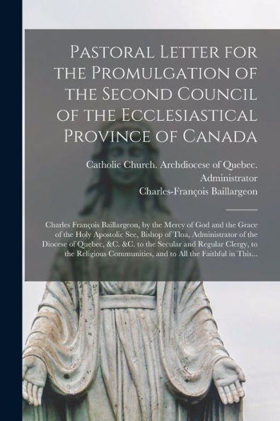 Pastoral Letter For The Promulgation Of The Second Council Of The Ecclesiastical Province Of Canada [Microform]: Charles François Baillargeon, By The ... Of Tloa, Administrator Of The Diocese Of...