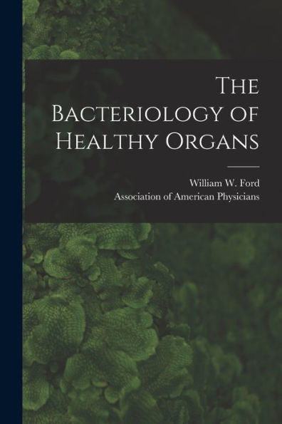 The Bacteriology Of Healthy Organs [Microform]