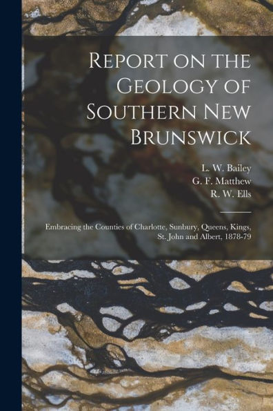 Report On The Geology Of Southern New Brunswick [Microform]: Embracing The Counties Of Charlotte, Sunbury, Queens, Kings, St. John And Albert, 1878-79