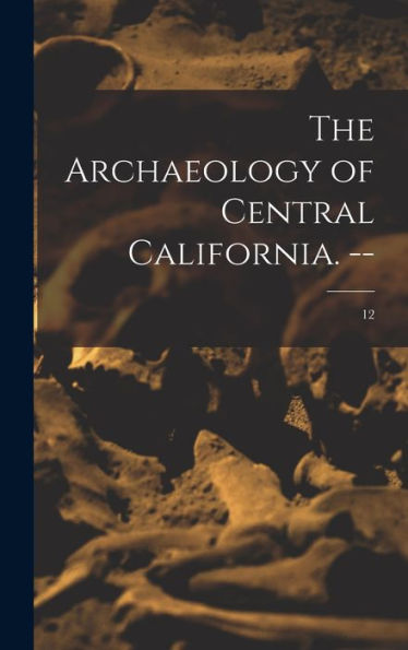 The Archaeology Of Central California. --; 12