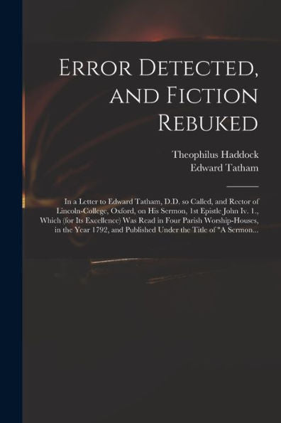 Error Detected, And Fiction Rebuked: In A Letter To Edward Tatham, D.D. So Called, And Rector Of Lincoln-College, Oxford, On His Sermon, 1St Epistle ... Worship-Houses, In The Year 1792, And...