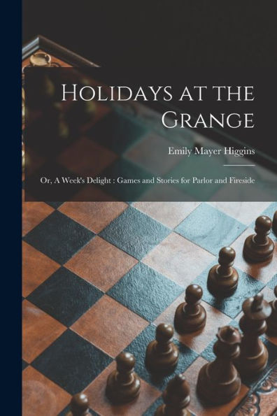 Holidays At The Grange: Or, A Week'S Delight: Games And Stories For Parlor And Fireside