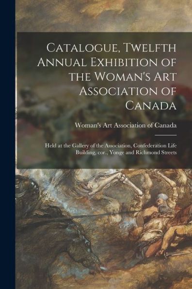 Catalogue, Twelfth Annual Exhibition Of The Woman'S Art Association Of Canada [Microform]: Held At The Gallery Of The Association, Confederation Life Building, Cor., Yonge And Richmond Streets