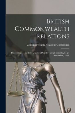 British Commonwealth Relations: Proceedings Of The First Unofficial Conference At Toronto, 11-21 September, 1933.