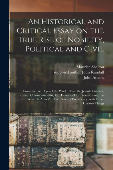 An Historical And Critical Essay On The True Rise Of Nobility, Political And Civil: From The First Ages Of The World, Thro The Jewish, Grecian, Roman ... Is Annex'D, The Order Of Precedency; With...