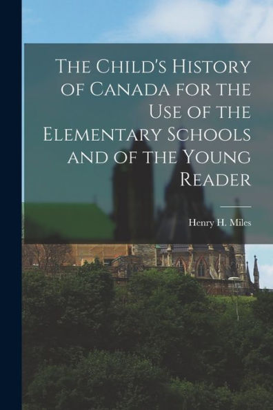 The Child'S History Of Canada For The Use Of The Elementary Schools And Of The Young Reader [Microform]
