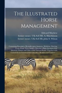The Illustrated Horse Management: Containing Descriptive Remarks Upon Anatomy, Medicine, Shoeing, Teeth, Food, Vices, Stables, Likewise A Plain ... Various Points; Together With Comments On...