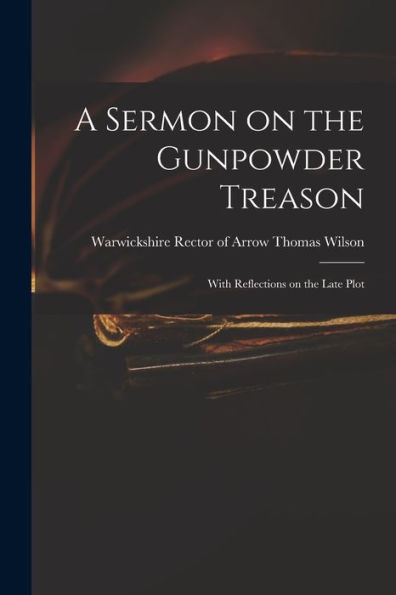 A Sermon On The Gunpowder Treason: With Reflections On The Late Plot