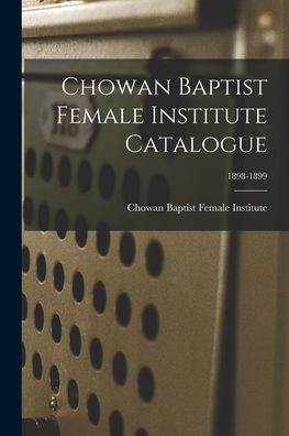 Chowan Baptist Female Institute Catalogue; 1898-1899