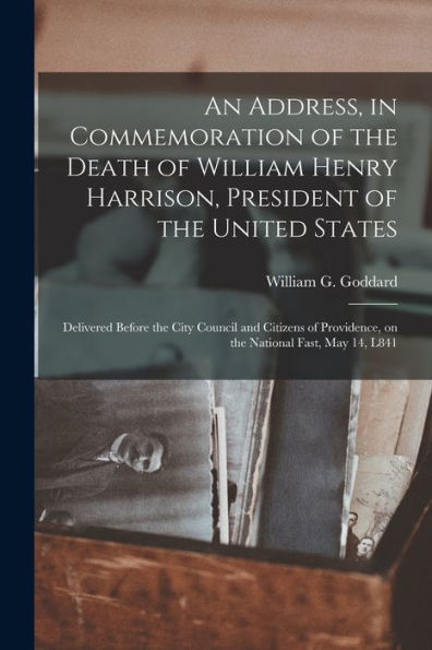 An Address, In Commemoration Of The Death Of William Henry Harrison, President Of The United States: Delivered Before The City Council And Citizens Of Providence, On The National Fast, May 14, L841