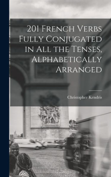201 French Verbs Fully Conjugated In All The Tenses, Alphabetically Arranged