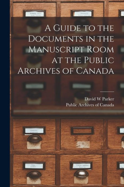 A Guide To The Documents In The Manuscript Room At The Public Archives Of Canada [Microform]