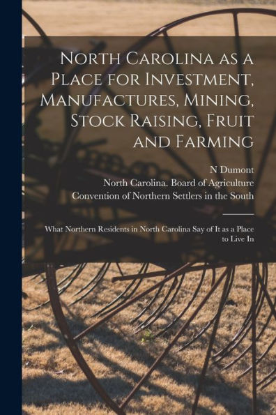 North Carolina As A Place For Investment, Manufactures, Mining, Stock Raising, Fruit And Farming: What Northern Residents In North Carolina Say Of It As A Place To Live In